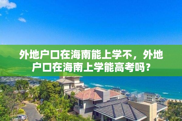 外地户口在海南能上学不，外地户口在海南上学能高考吗？