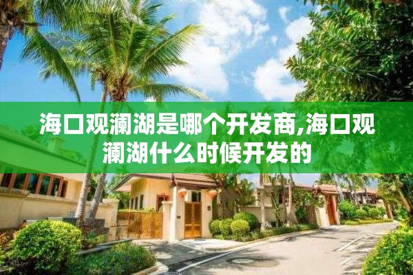 海口观澜湖是哪个开发商,海口观澜湖什么时候开发的