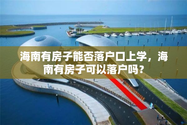 海南有房子能否落户口上学，海南有房子可以落户吗？