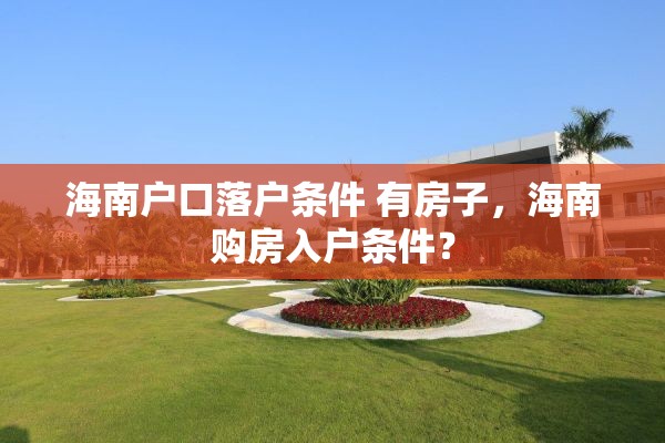 海南户口落户条件 有房子，海南购房入户条件？