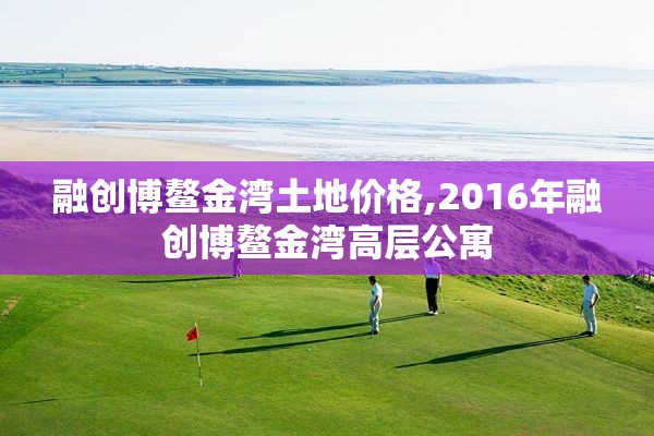 融创博鳌金湾土地价格,2016年融创博鳌金湾高层公寓