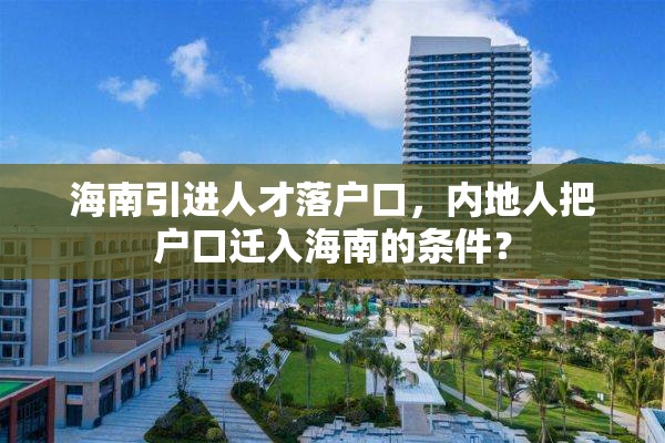 海南引进人才落户口，内地人把户口迁入海南的条件？