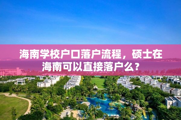 海南学校户口落户流程，硕士在海南可以直接落户么？