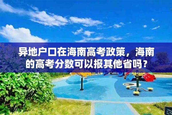 异地户口在海南高考政策，海南的高考分数可以报其他省吗？