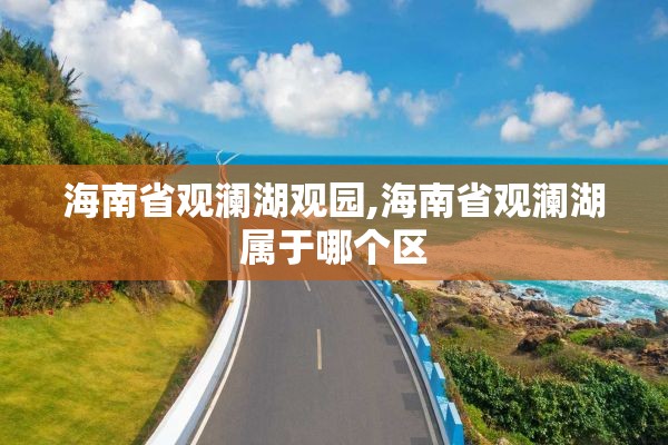 海南省观澜湖观园,海南省观澜湖属于哪个区