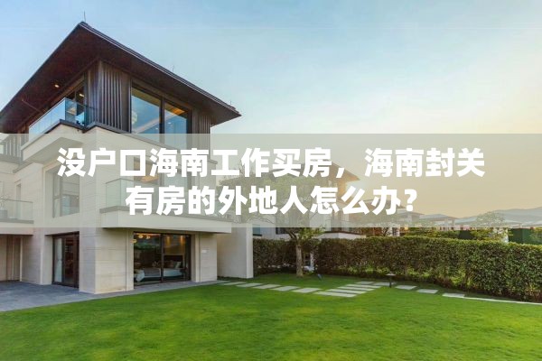 没户口海南工作买房，海南封关有房的外地人怎么办？