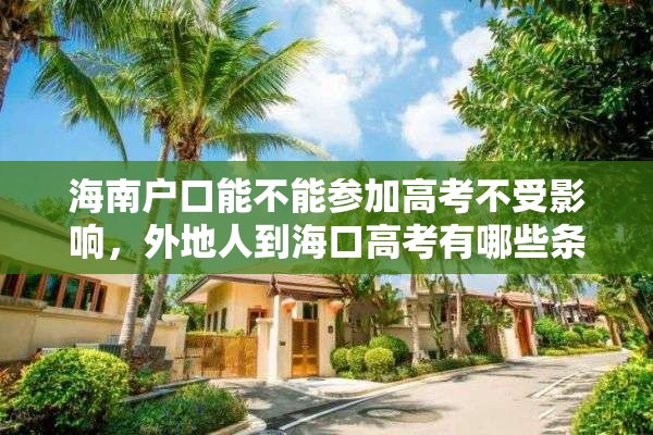 海南户口能不能参加高考不受影响，外地人到海口高考有哪些条件？