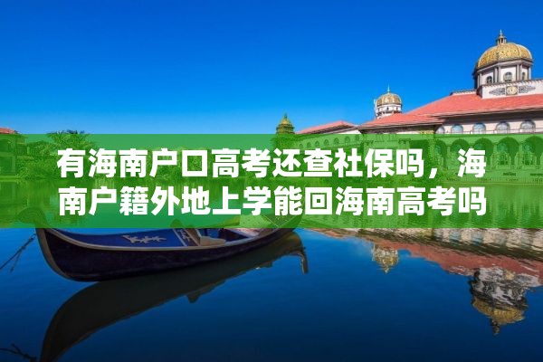 有海南户口高考还查社保吗，海南户籍外地上学能回海南高考吗？