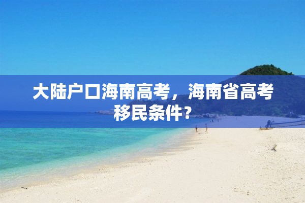 大陆户口海南高考，海南省高考移民条件？