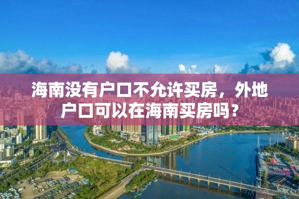 海南没有户口不允许买房，外地户口可以在海南买房吗？