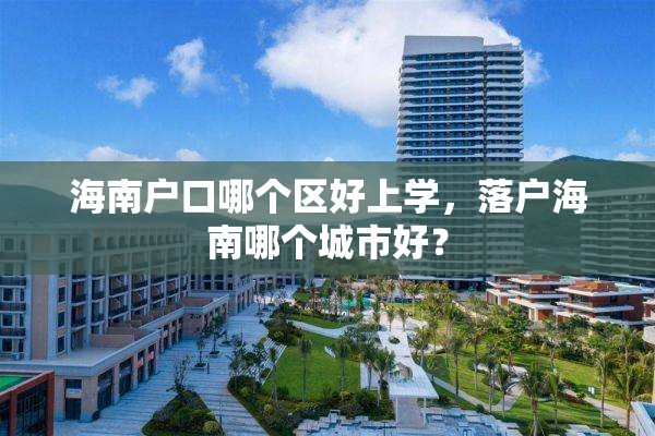 海南户口哪个区好上学，落户海南哪个城市好？