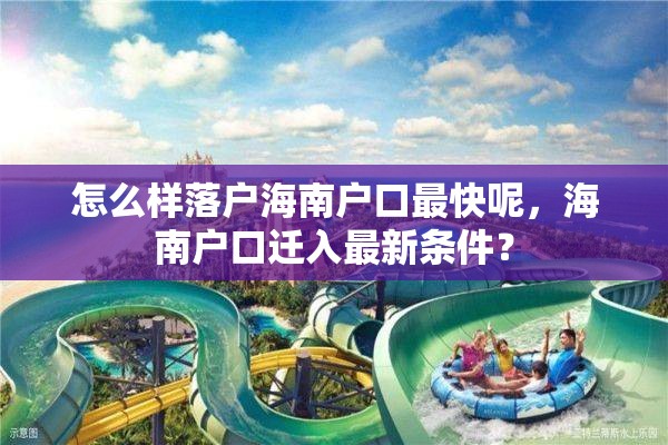 怎么样落户海南户口最快呢，海南户口迁入最新条件？