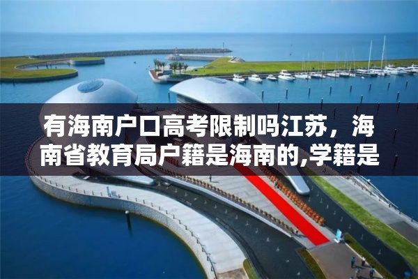 有海南户口高考限制吗江苏，海南省教育局户籍是海南的,学籍是外地的,能在海南高考吗?高考受限吗？