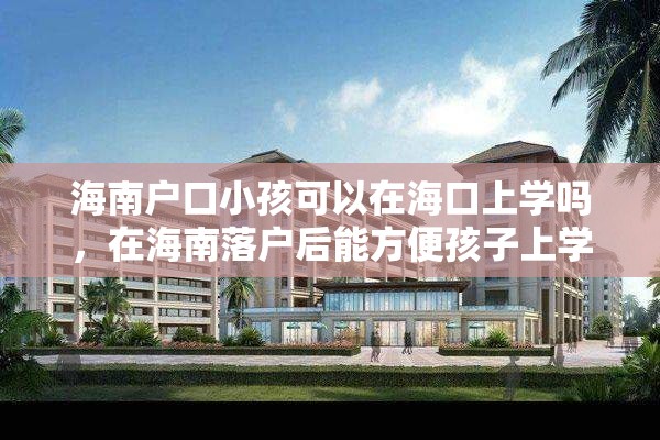 海南户口小孩可以在海口上学吗，在海南落户后能方便孩子上学吗？