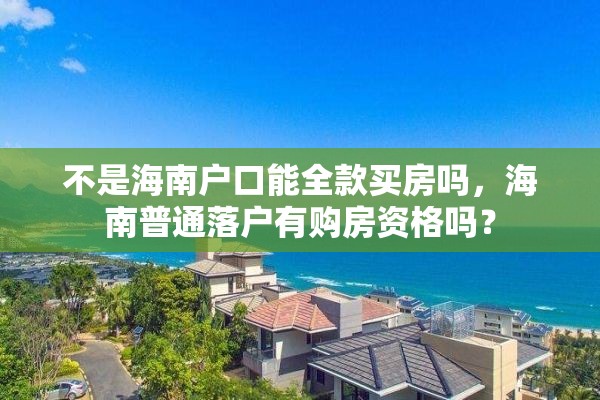 不是海南户口能全款买房吗，海南普通落户有购房资格吗？