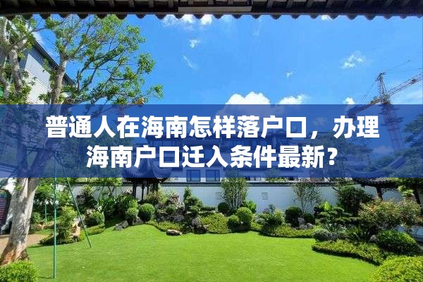 普通人在海南怎样落户口，办理海南户口迁入条件最新？