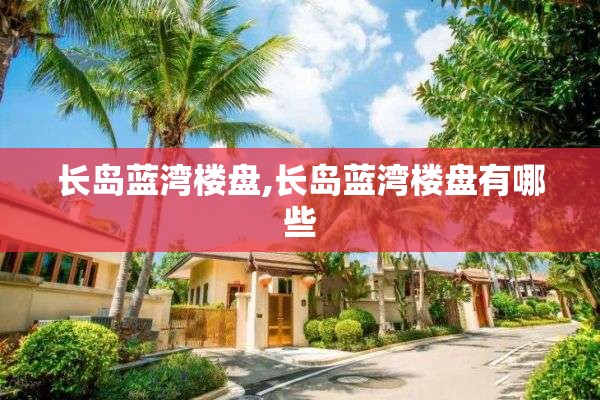 长岛蓝湾楼盘,长岛蓝湾楼盘有哪些
