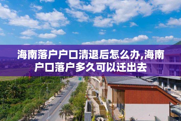 海南落户户口清退后怎么办,海南户口落户多久可以迁出去