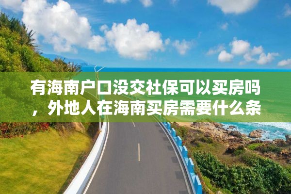 有海南户口没交社保可以买房吗，外地人在海南买房需要什么条件？