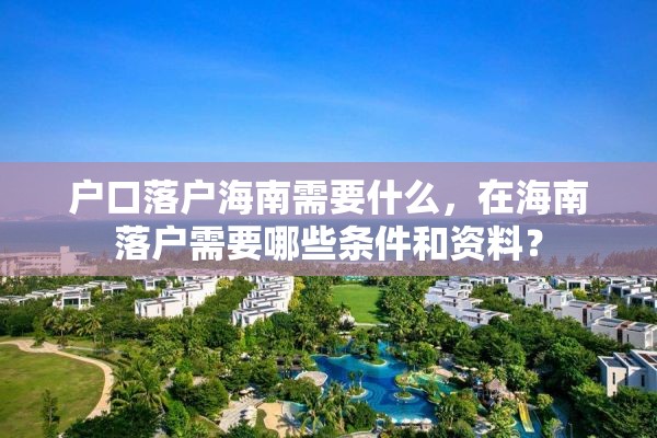 户口落户海南需要什么，在海南落户需要哪些条件和资料？