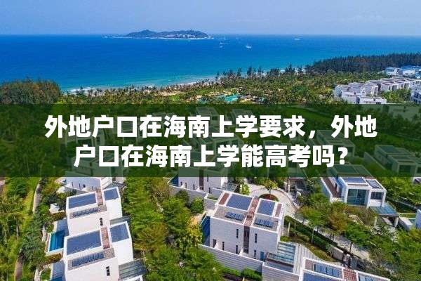 外地户口在海南上学要求，外地户口在海南上学能高考吗？