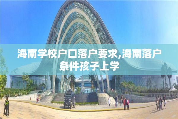 海南学校户口落户要求,海南落户条件孩子上学