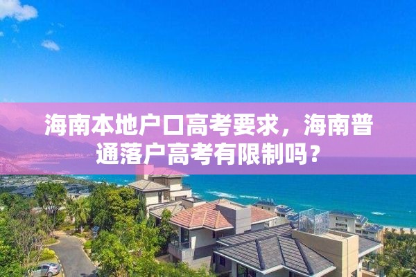 海南本地户口高考要求，海南普通落户高考有限制吗？