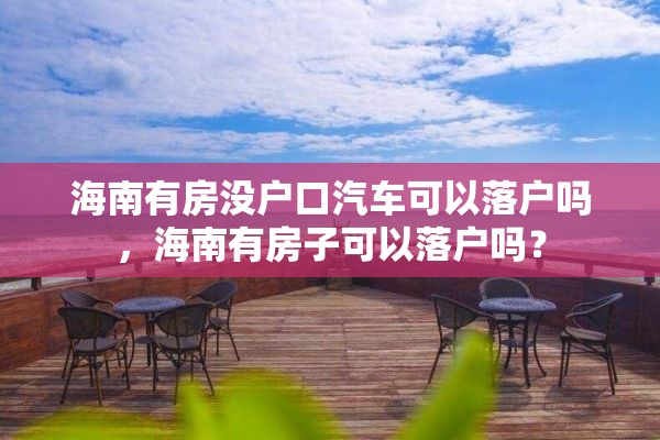 海南有房没户口汽车可以落户吗，海南有房子可以落户吗？