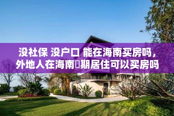 没社保 没户口 能在海南买房吗，外地人在海南長期居住可以买房吗？