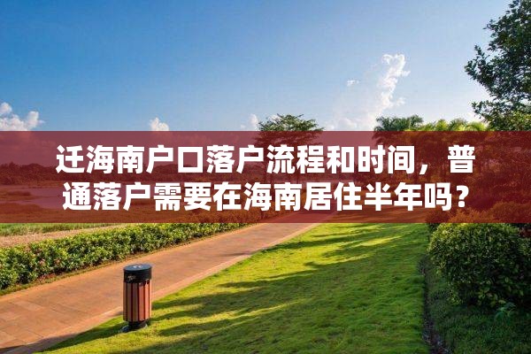 迁海南户口落户流程和时间，普通落户需要在海南居住半年吗？
