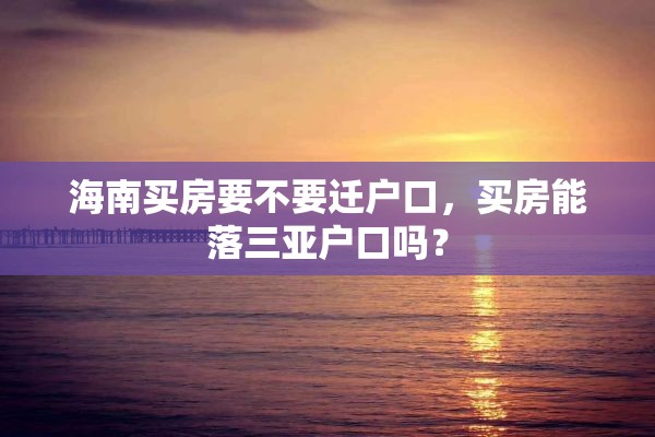 海南买房要不要迁户口，买房能落三亚户口吗？