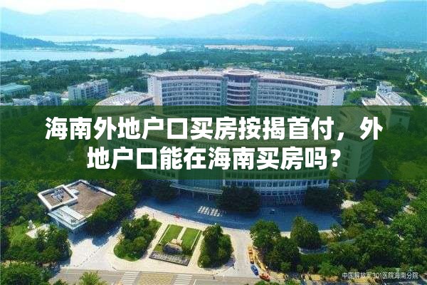 海南外地户口买房按揭首付，外地户口能在海南买房吗？