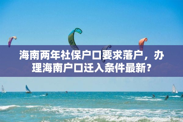 海南两年社保户口要求落户，办理海南户口迁入条件最新？