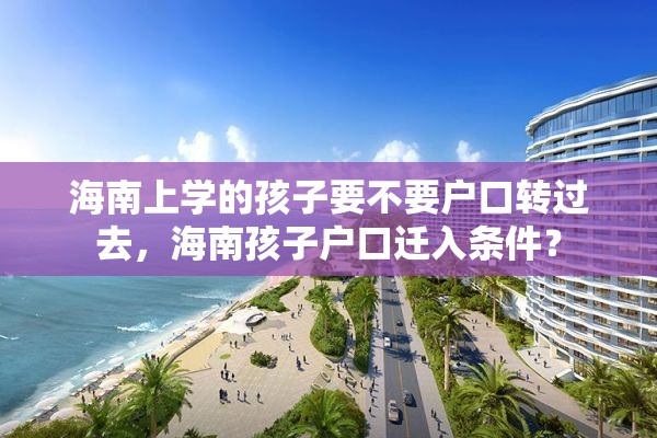 海南上学的孩子要不要户口转过去，海南孩子户口迁入条件？