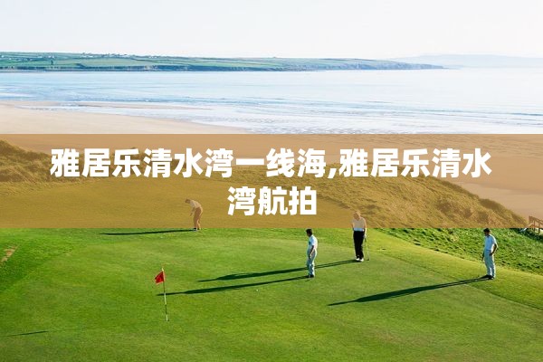 雅居乐清水湾一线海,雅居乐清水湾航拍