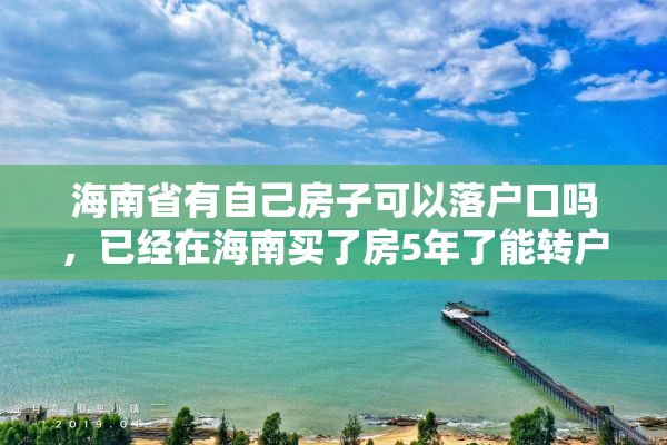 海南省有自己房子可以落户口吗，已经在海南买了房5年了能转户口吗？