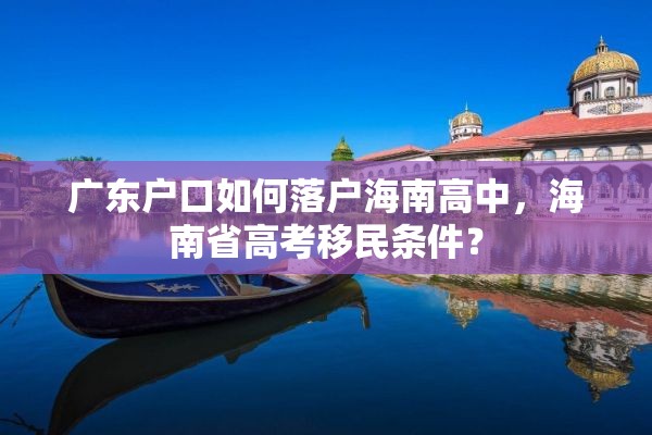 广东户口如何落户海南高中，海南省高考移民条件？