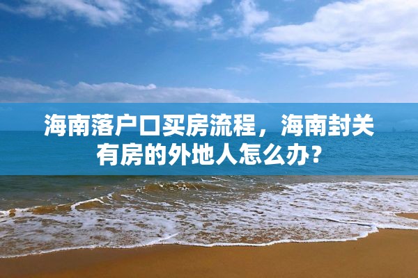 海南落户口买房流程，海南封关有房的外地人怎么办？
