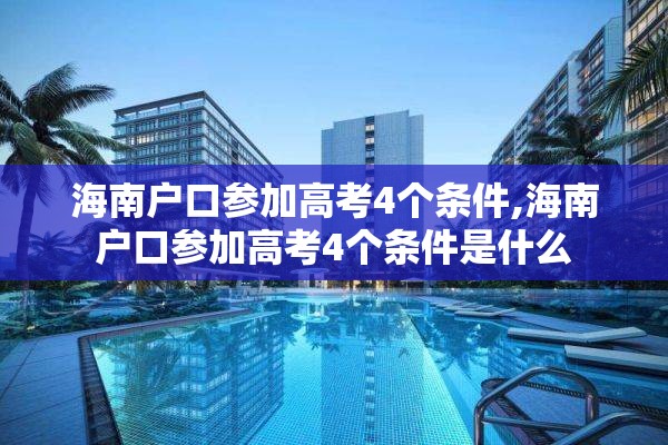 海南户口参加高考4个条件,海南户口参加高考4个条件是什么