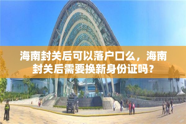 海南封关后可以落户口么，海南封关后需要换新身份证吗？