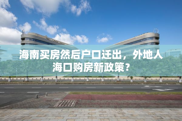 海南买房然后户口迁出，外地人海口购房新政策？