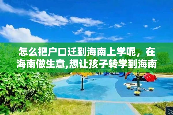 怎么把户口迁到海南上学呢，在海南做生意,想让孩子转学到海南上学，怎么办理手续？