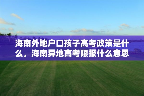 海南外地户口孩子高考政策是什么，海南异地高考限报什么意思？