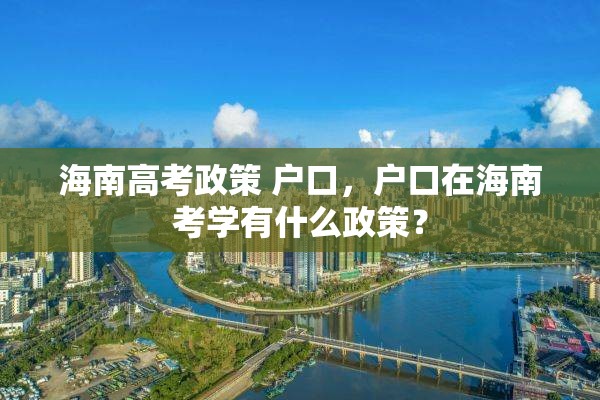 海南高考政策 户口，户口在海南考学有什么政策？
