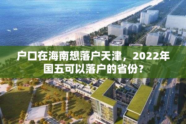 户口在海南想落户天津，2022年国五可以落户的省份？