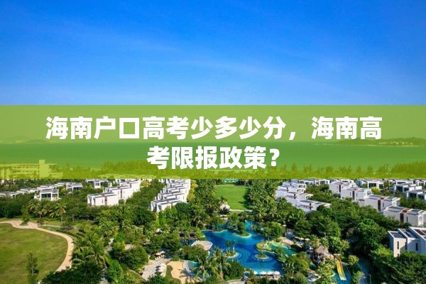 海南户口高考少多少分，海南高考限报政策？