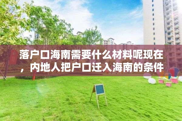 落户口海南需要什么材料呢现在，内地人把户口迁入海南的条件？