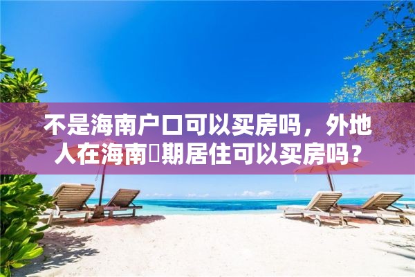 不是海南户口可以买房吗，外地人在海南長期居住可以买房吗？