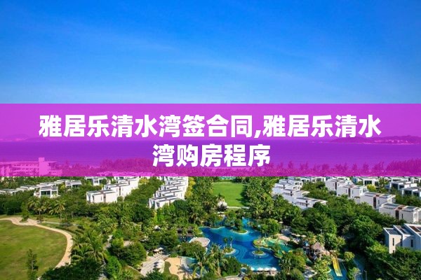 雅居乐清水湾签合同,雅居乐清水湾购房程序