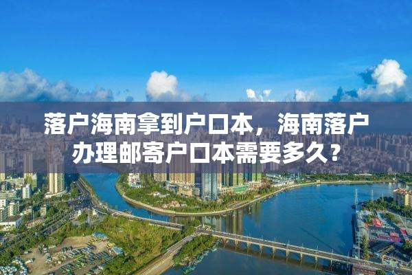 落户海南拿到户口本，海南落户办理邮寄户口本需要多久？